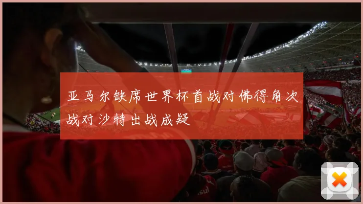 亚马尔缺席世界杯首战对佛得角次战对沙特出战成疑