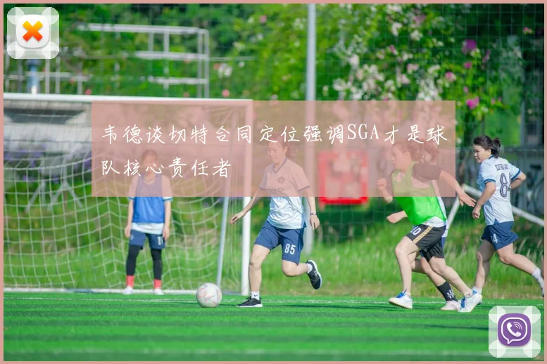 韦德谈切特合同定位强调SGA才是球队核心责任者