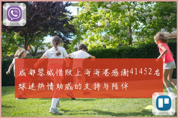 成都蓉城惜败上海海港感谢41452名球迷热情助威的支持与陪伴