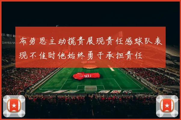 布劳恩主动揽责展现责任感球队表现不佳时他始终勇于承担责任
